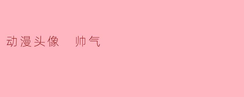 帅气动漫头像,展现个性魅力的最佳选择